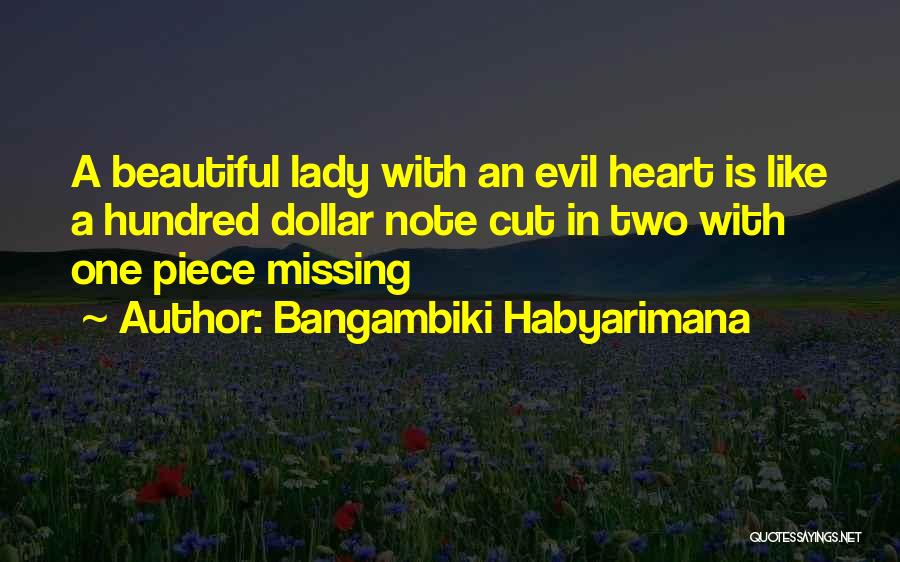 Bangambiki Habyarimana Quotes: A Beautiful Lady With An Evil Heart Is Like A Hundred Dollar Note Cut In Two With One Piece Missing