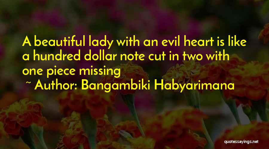 Bangambiki Habyarimana Quotes: A Beautiful Lady With An Evil Heart Is Like A Hundred Dollar Note Cut In Two With One Piece Missing