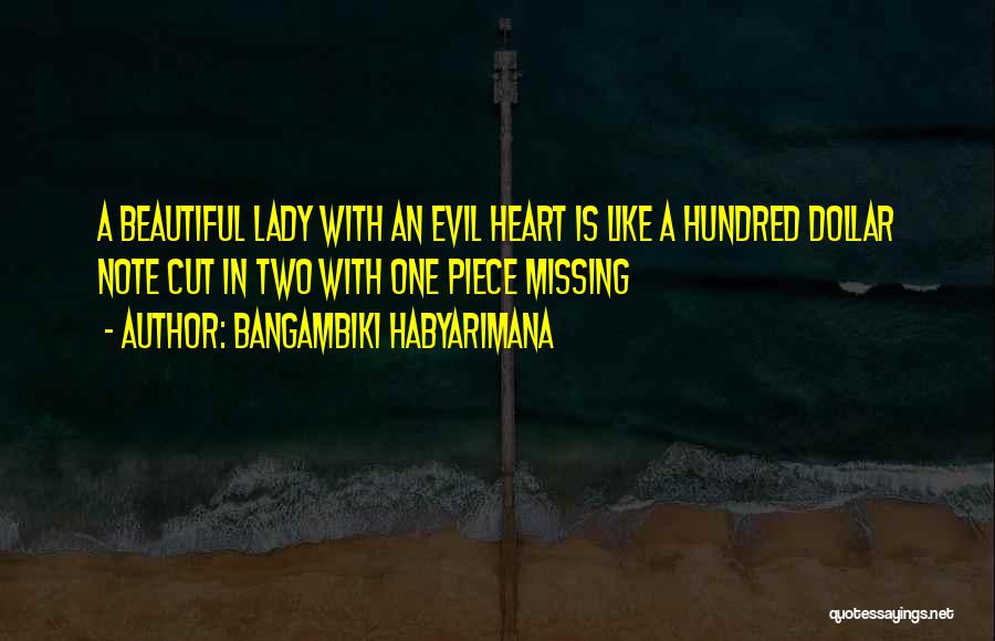 Bangambiki Habyarimana Quotes: A Beautiful Lady With An Evil Heart Is Like A Hundred Dollar Note Cut In Two With One Piece Missing