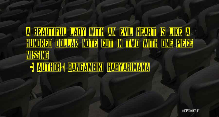 Bangambiki Habyarimana Quotes: A Beautiful Lady With An Evil Heart Is Like A Hundred Dollar Note Cut In Two With One Piece Missing