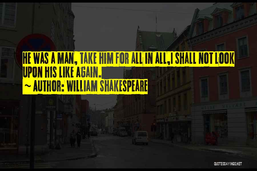 William Shakespeare Quotes: He Was A Man, Take Him For All In All,i Shall Not Look Upon His Like Again.