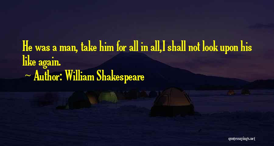 William Shakespeare Quotes: He Was A Man, Take Him For All In All,i Shall Not Look Upon His Like Again.
