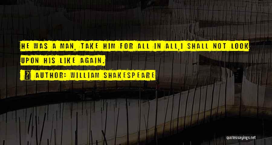 William Shakespeare Quotes: He Was A Man, Take Him For All In All,i Shall Not Look Upon His Like Again.