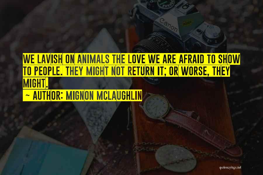 Mignon McLaughlin Quotes: We Lavish On Animals The Love We Are Afraid To Show To People. They Might Not Return It; Or Worse,