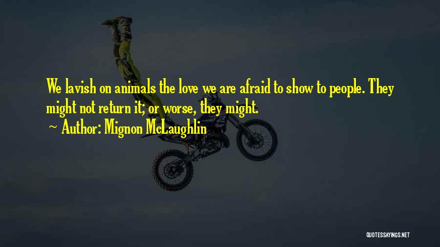 Mignon McLaughlin Quotes: We Lavish On Animals The Love We Are Afraid To Show To People. They Might Not Return It; Or Worse,