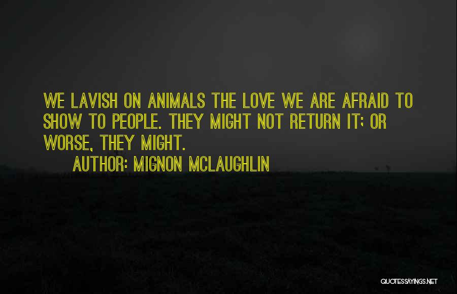 Mignon McLaughlin Quotes: We Lavish On Animals The Love We Are Afraid To Show To People. They Might Not Return It; Or Worse,