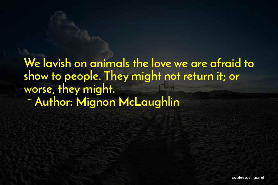 Mignon McLaughlin Quotes: We Lavish On Animals The Love We Are Afraid To Show To People. They Might Not Return It; Or Worse,