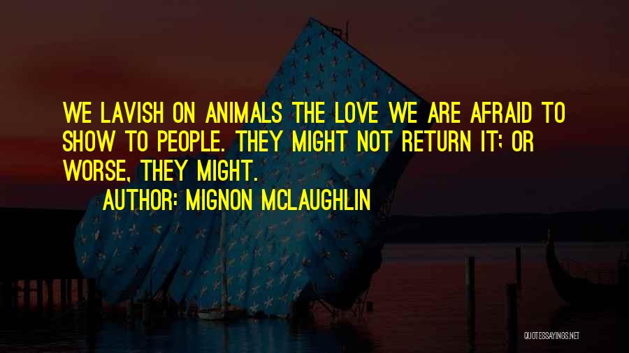 Mignon McLaughlin Quotes: We Lavish On Animals The Love We Are Afraid To Show To People. They Might Not Return It; Or Worse,