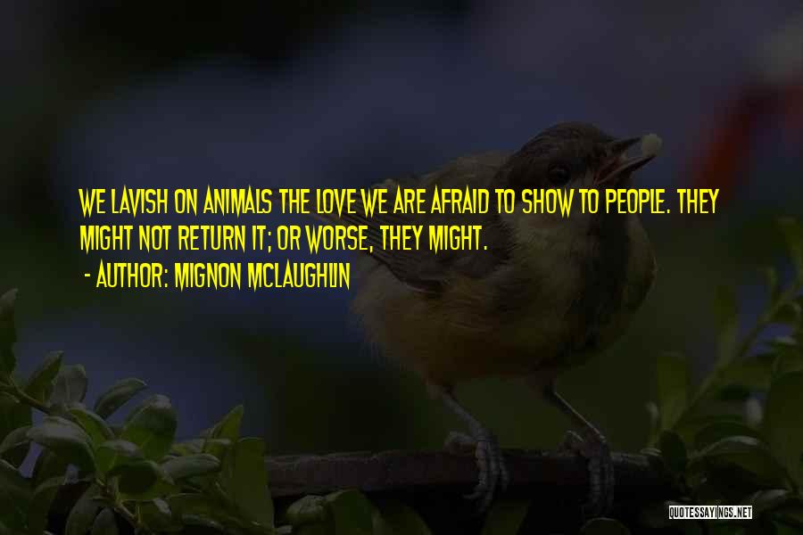 Mignon McLaughlin Quotes: We Lavish On Animals The Love We Are Afraid To Show To People. They Might Not Return It; Or Worse,