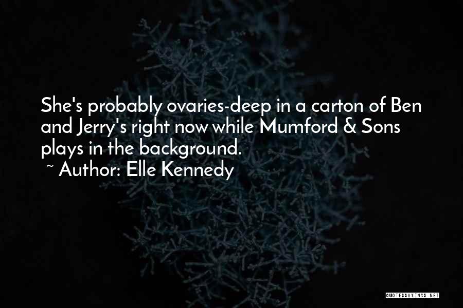 Elle Kennedy Quotes: She's Probably Ovaries-deep In A Carton Of Ben And Jerry's Right Now While Mumford & Sons Plays In The Background.