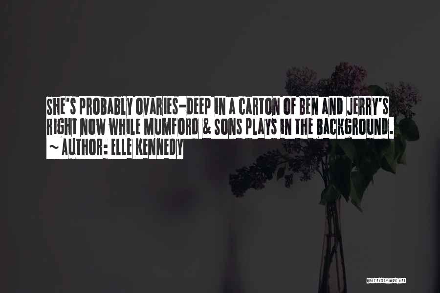 Elle Kennedy Quotes: She's Probably Ovaries-deep In A Carton Of Ben And Jerry's Right Now While Mumford & Sons Plays In The Background.