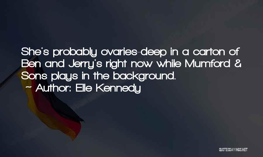 Elle Kennedy Quotes: She's Probably Ovaries-deep In A Carton Of Ben And Jerry's Right Now While Mumford & Sons Plays In The Background.