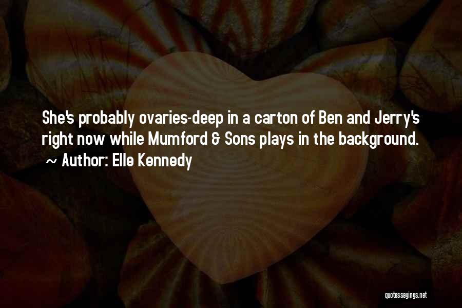 Elle Kennedy Quotes: She's Probably Ovaries-deep In A Carton Of Ben And Jerry's Right Now While Mumford & Sons Plays In The Background.