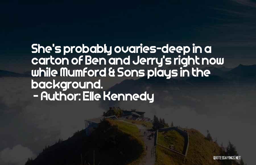 Elle Kennedy Quotes: She's Probably Ovaries-deep In A Carton Of Ben And Jerry's Right Now While Mumford & Sons Plays In The Background.