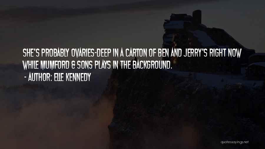 Elle Kennedy Quotes: She's Probably Ovaries-deep In A Carton Of Ben And Jerry's Right Now While Mumford & Sons Plays In The Background.