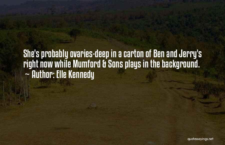 Elle Kennedy Quotes: She's Probably Ovaries-deep In A Carton Of Ben And Jerry's Right Now While Mumford & Sons Plays In The Background.