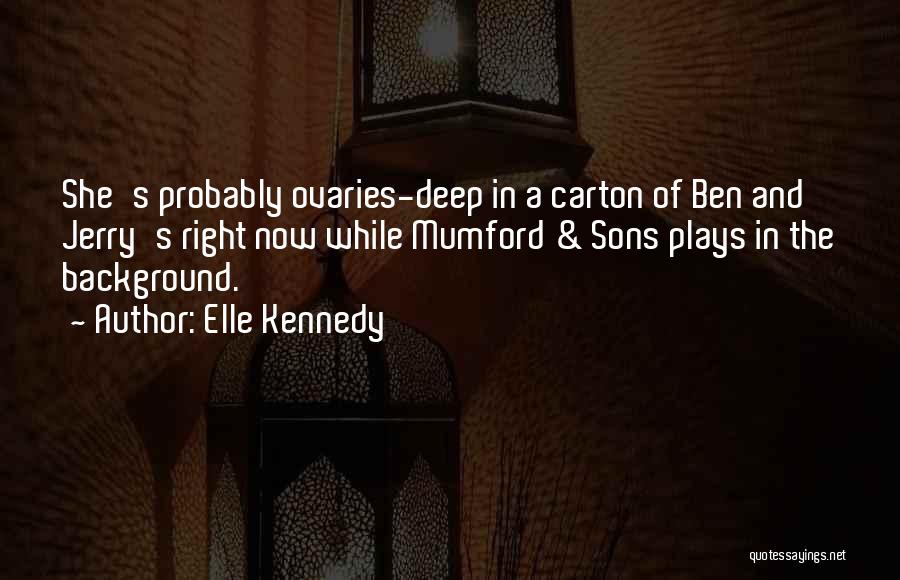 Elle Kennedy Quotes: She's Probably Ovaries-deep In A Carton Of Ben And Jerry's Right Now While Mumford & Sons Plays In The Background.