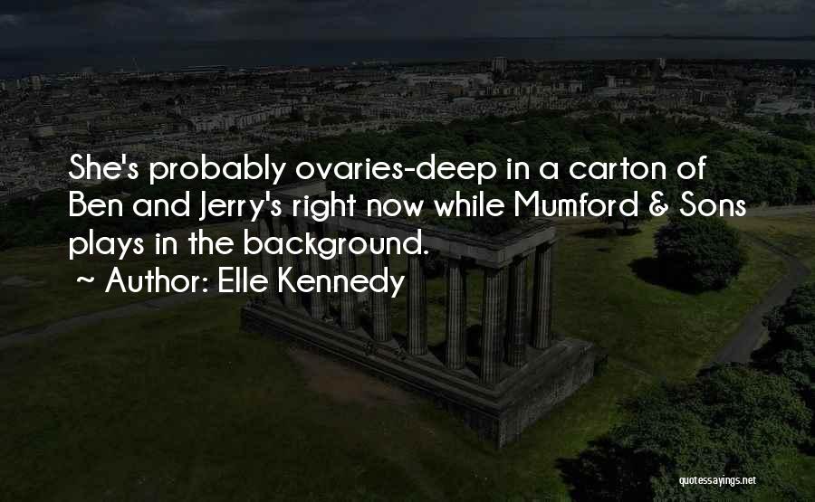 Elle Kennedy Quotes: She's Probably Ovaries-deep In A Carton Of Ben And Jerry's Right Now While Mumford & Sons Plays In The Background.