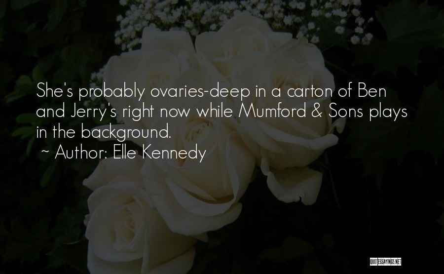 Elle Kennedy Quotes: She's Probably Ovaries-deep In A Carton Of Ben And Jerry's Right Now While Mumford & Sons Plays In The Background.