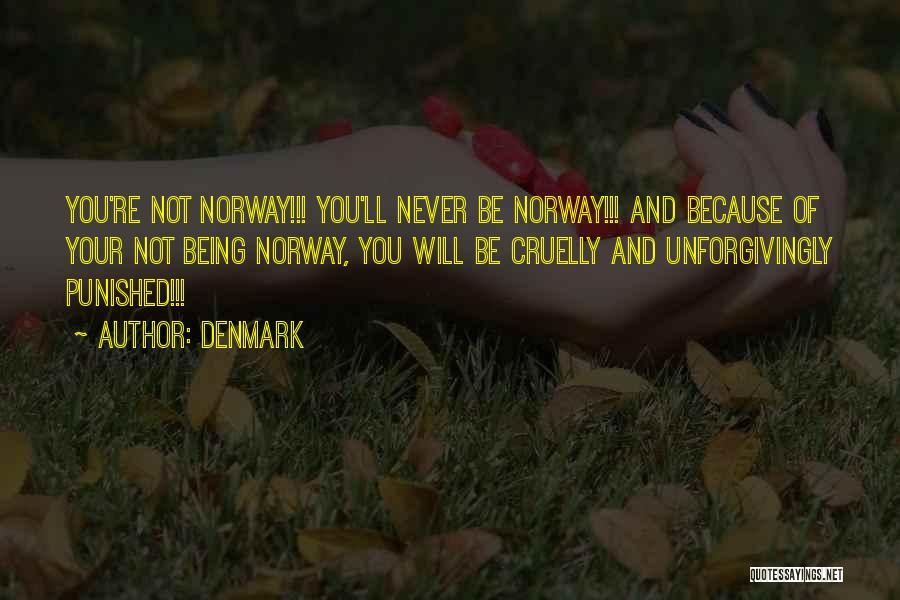 Denmark Quotes: You're Not Norway!!! You'll Never Be Norway!!! And Because Of Your Not Being Norway, You Will Be Cruelly And Unforgivingly