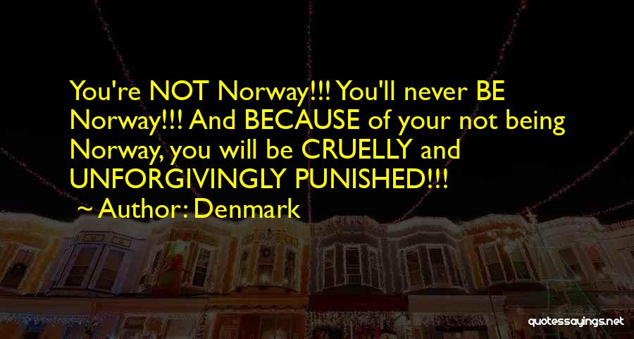 Denmark Quotes: You're Not Norway!!! You'll Never Be Norway!!! And Because Of Your Not Being Norway, You Will Be Cruelly And Unforgivingly