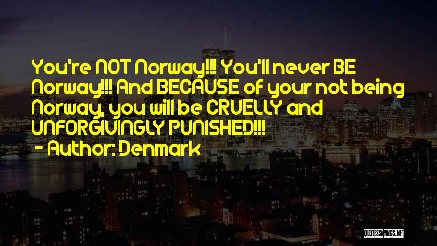 Denmark Quotes: You're Not Norway!!! You'll Never Be Norway!!! And Because Of Your Not Being Norway, You Will Be Cruelly And Unforgivingly