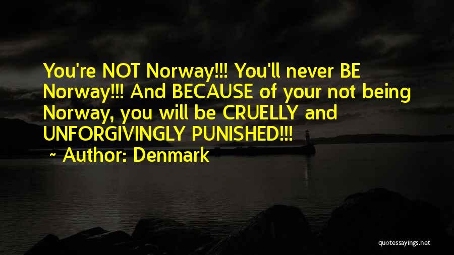 Denmark Quotes: You're Not Norway!!! You'll Never Be Norway!!! And Because Of Your Not Being Norway, You Will Be Cruelly And Unforgivingly