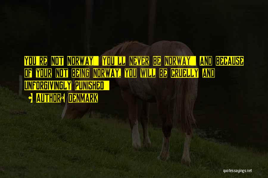 Denmark Quotes: You're Not Norway!!! You'll Never Be Norway!!! And Because Of Your Not Being Norway, You Will Be Cruelly And Unforgivingly
