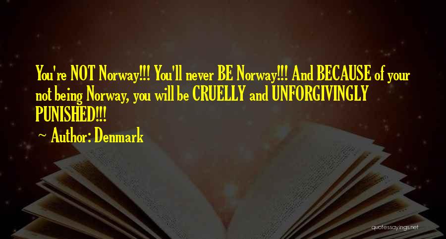 Denmark Quotes: You're Not Norway!!! You'll Never Be Norway!!! And Because Of Your Not Being Norway, You Will Be Cruelly And Unforgivingly