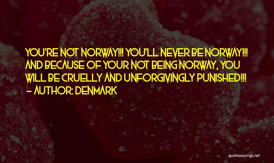 Denmark Quotes: You're Not Norway!!! You'll Never Be Norway!!! And Because Of Your Not Being Norway, You Will Be Cruelly And Unforgivingly