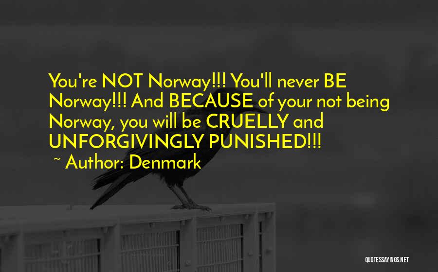 Denmark Quotes: You're Not Norway!!! You'll Never Be Norway!!! And Because Of Your Not Being Norway, You Will Be Cruelly And Unforgivingly