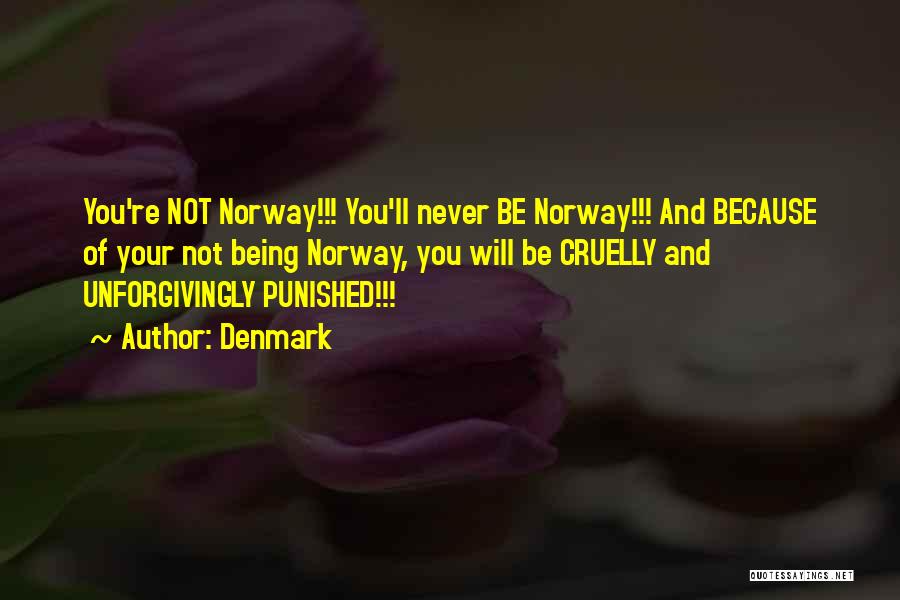 Denmark Quotes: You're Not Norway!!! You'll Never Be Norway!!! And Because Of Your Not Being Norway, You Will Be Cruelly And Unforgivingly