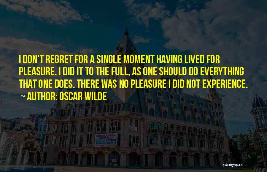 Oscar Wilde Quotes: I Don't Regret For A Single Moment Having Lived For Pleasure. I Did It To The Full, As One Should