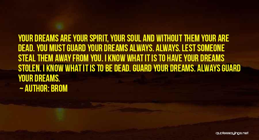 Brom Quotes: Your Dreams Are Your Spirit, Your Soul And Without Them Your Are Dead. You Must Guard Your Dreams Always. Always.