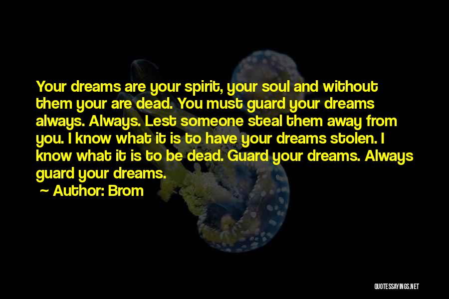 Brom Quotes: Your Dreams Are Your Spirit, Your Soul And Without Them Your Are Dead. You Must Guard Your Dreams Always. Always.