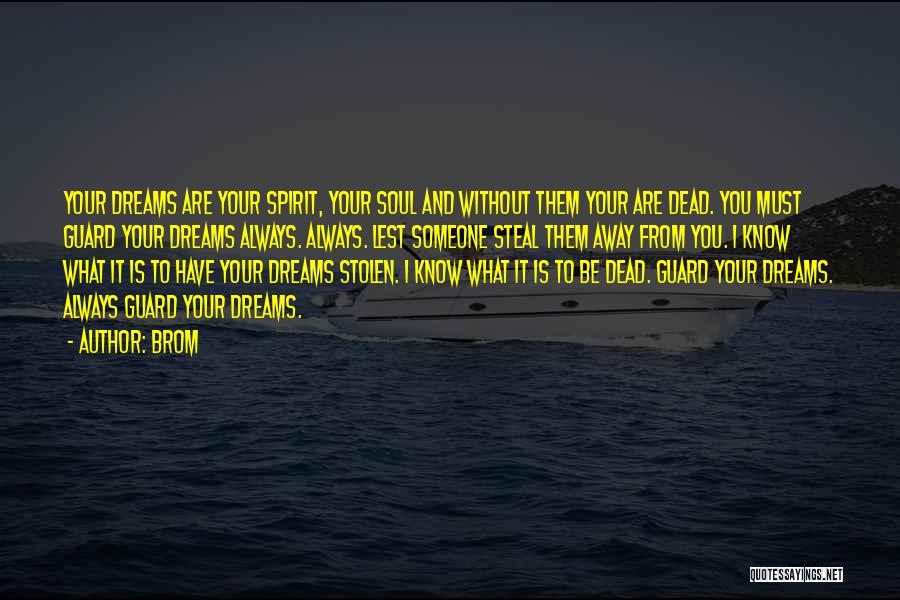 Brom Quotes: Your Dreams Are Your Spirit, Your Soul And Without Them Your Are Dead. You Must Guard Your Dreams Always. Always.