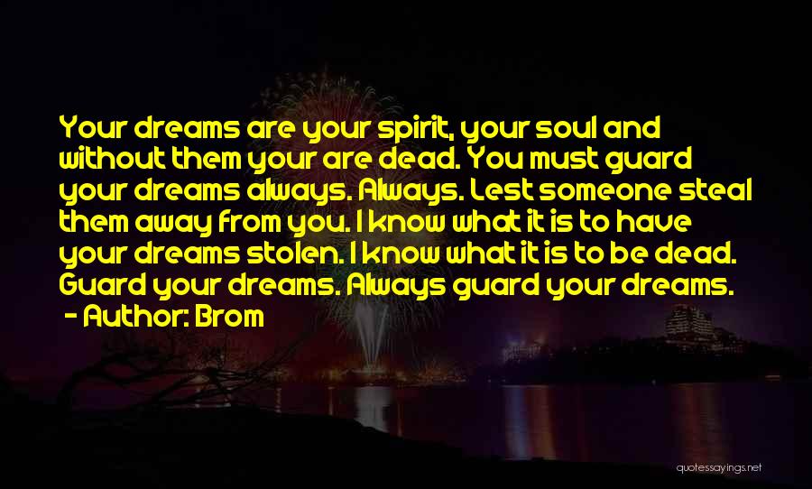 Brom Quotes: Your Dreams Are Your Spirit, Your Soul And Without Them Your Are Dead. You Must Guard Your Dreams Always. Always.
