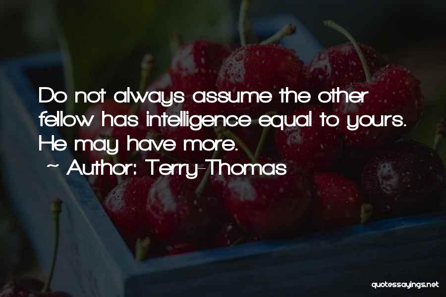 Terry-Thomas Quotes: Do Not Always Assume The Other Fellow Has Intelligence Equal To Yours. He May Have More.