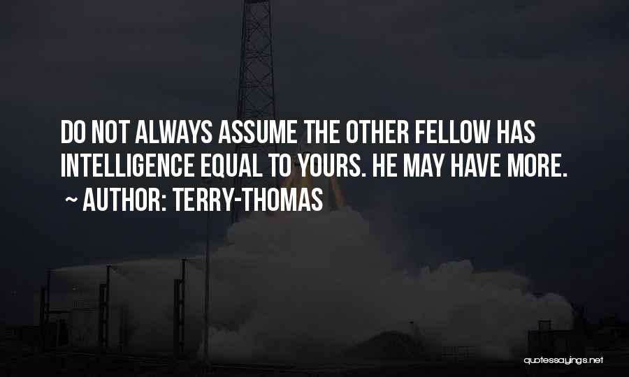 Terry-Thomas Quotes: Do Not Always Assume The Other Fellow Has Intelligence Equal To Yours. He May Have More.