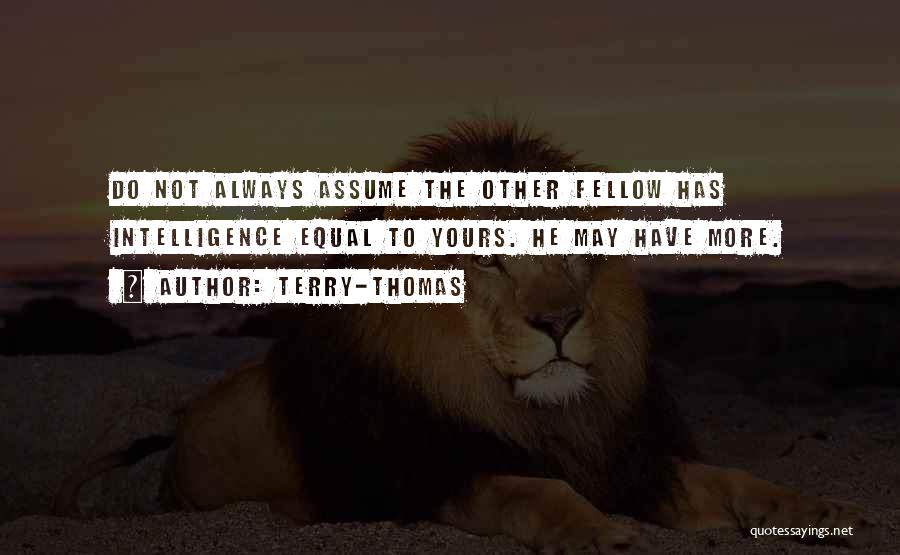 Terry-Thomas Quotes: Do Not Always Assume The Other Fellow Has Intelligence Equal To Yours. He May Have More.