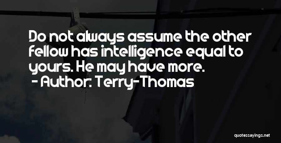 Terry-Thomas Quotes: Do Not Always Assume The Other Fellow Has Intelligence Equal To Yours. He May Have More.