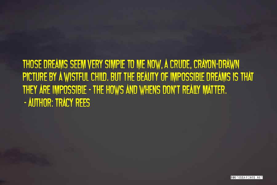 Tracy Rees Quotes: Those Dreams Seem Very Simple To Me Now, A Crude, Crayon-drawn Picture By A Wistful Child. But The Beauty Of