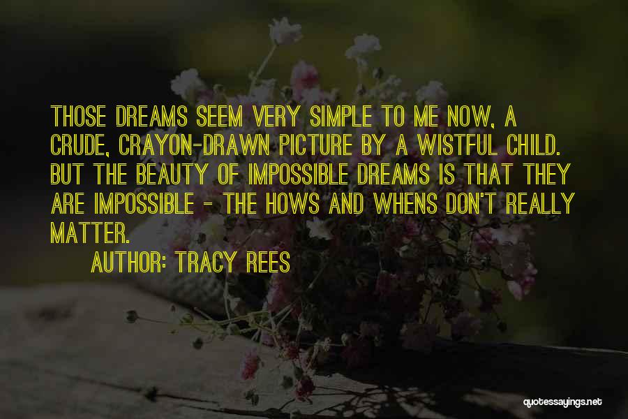 Tracy Rees Quotes: Those Dreams Seem Very Simple To Me Now, A Crude, Crayon-drawn Picture By A Wistful Child. But The Beauty Of
