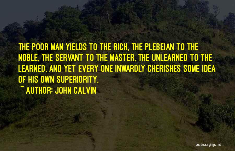John Calvin Quotes: The Poor Man Yields To The Rich, The Plebeian To The Noble, The Servant To The Master, The Unlearned To