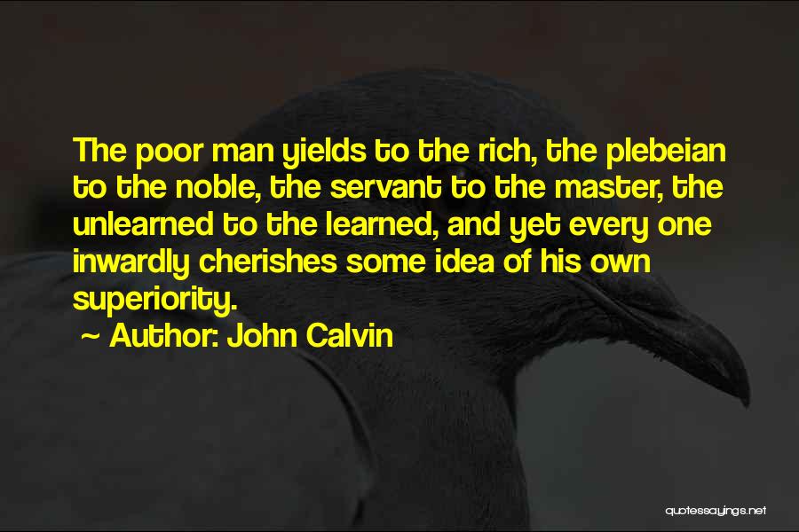John Calvin Quotes: The Poor Man Yields To The Rich, The Plebeian To The Noble, The Servant To The Master, The Unlearned To