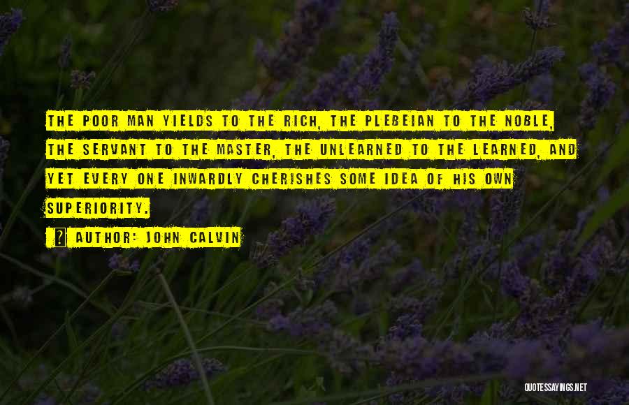 John Calvin Quotes: The Poor Man Yields To The Rich, The Plebeian To The Noble, The Servant To The Master, The Unlearned To