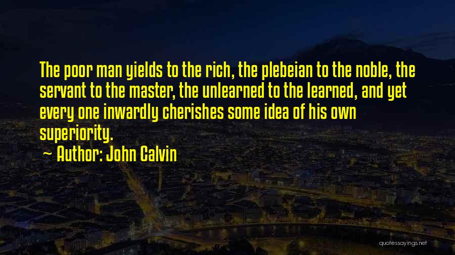 John Calvin Quotes: The Poor Man Yields To The Rich, The Plebeian To The Noble, The Servant To The Master, The Unlearned To