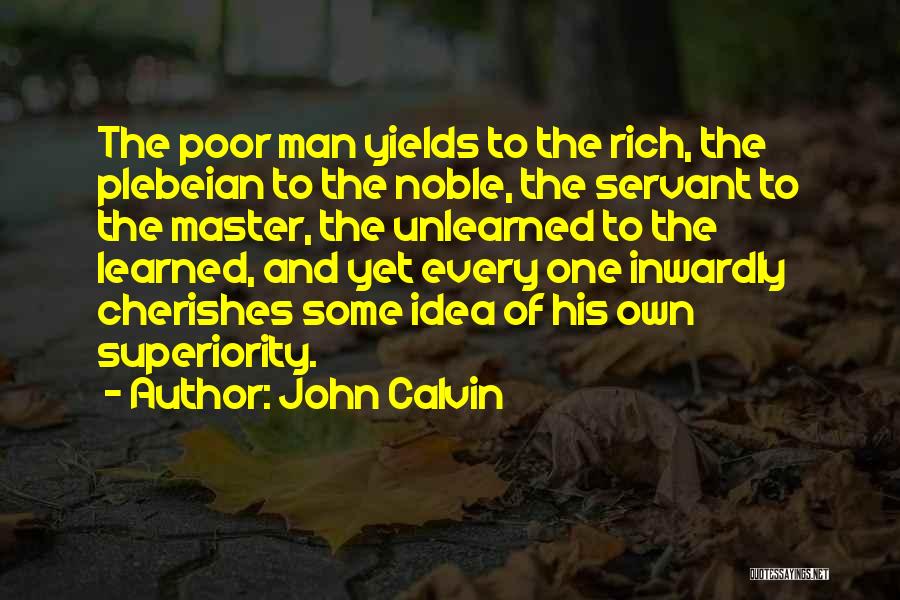John Calvin Quotes: The Poor Man Yields To The Rich, The Plebeian To The Noble, The Servant To The Master, The Unlearned To
