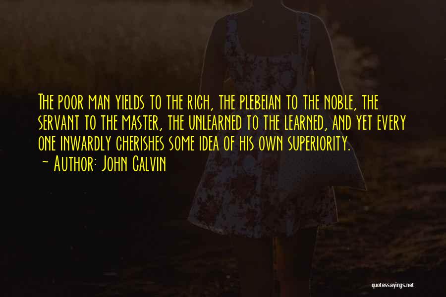 John Calvin Quotes: The Poor Man Yields To The Rich, The Plebeian To The Noble, The Servant To The Master, The Unlearned To