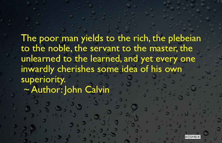 John Calvin Quotes: The Poor Man Yields To The Rich, The Plebeian To The Noble, The Servant To The Master, The Unlearned To
